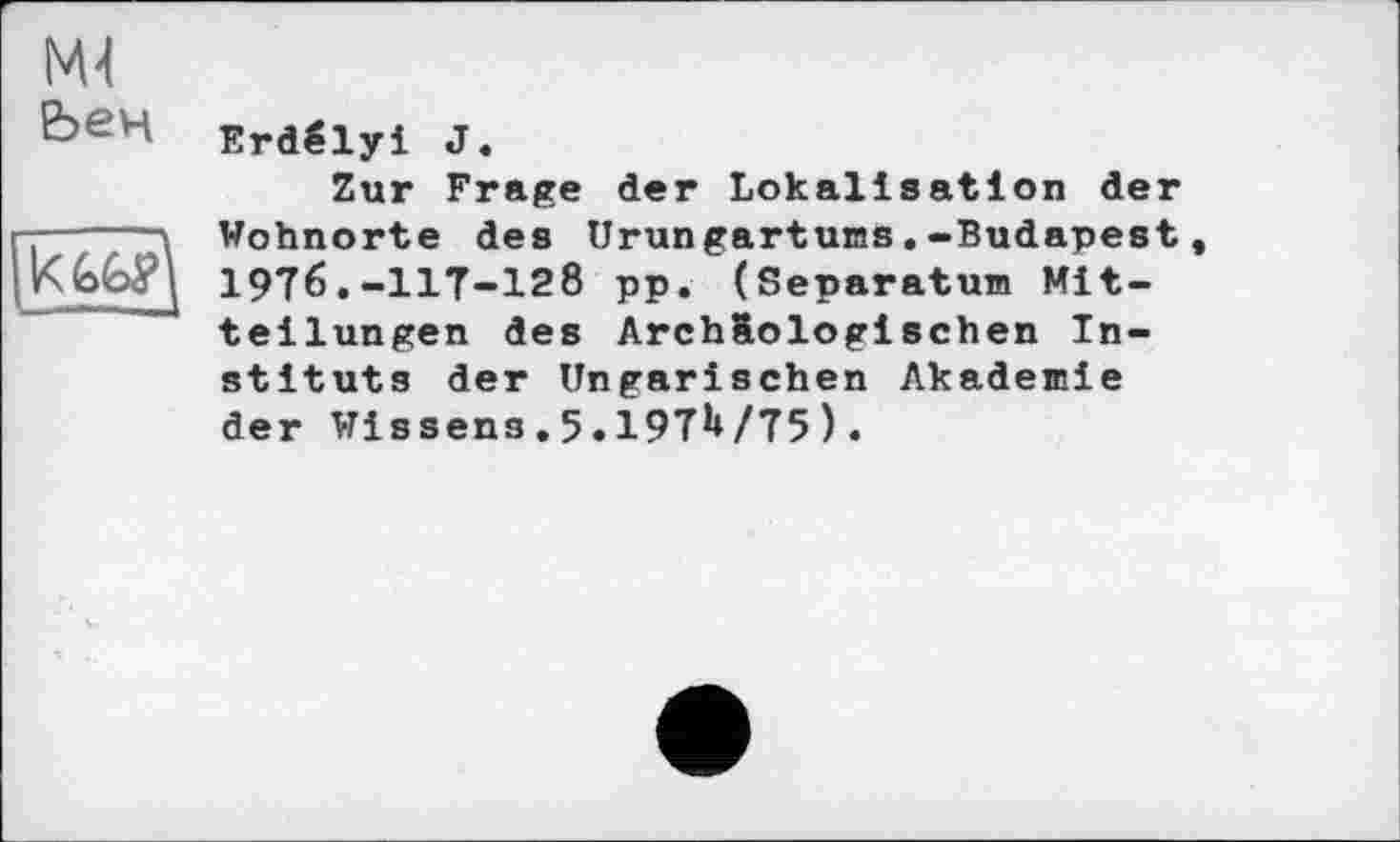 ﻿Ml
Ьен Eraéiyi J.
Zur Frage der Lokalisation der -j—-	Wohnorte des Urungartums.-Budapest,
I976.-IIT-I28 pp. (Separatum Mit-' teilungen des Arch&ologischen Instituts der Ungarischen Akademie der Wissens.5.19TU/T5).